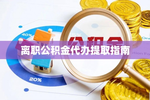 兴文离职公积金代办提取指南
