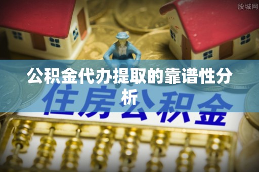 兴文公积金代办提取的靠谱性分析