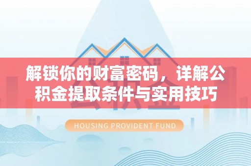 兴文解锁你的财富密码，详解公积金提取条件与实用技巧