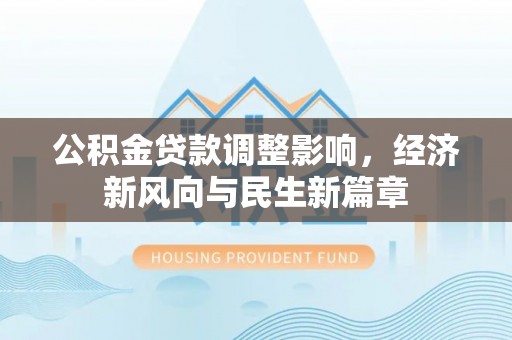 兴文公积金贷款调整影响，经济新风向与民生新篇章