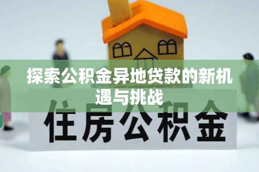 兴文探索公积金异地贷款的新机遇与挑战