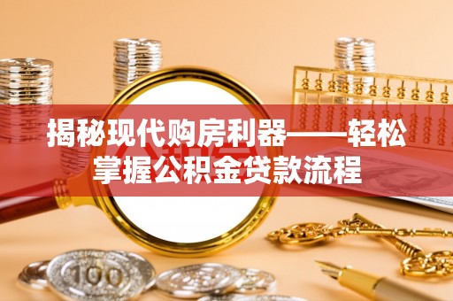 兴文揭秘现代购房利器——轻松掌握公积金贷款流程