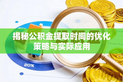兴文揭秘公积金提取时间的优化策略与实际应用
