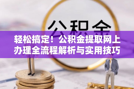 兴文轻松搞定！公积金提取网上办理全流程解析与实用技巧
