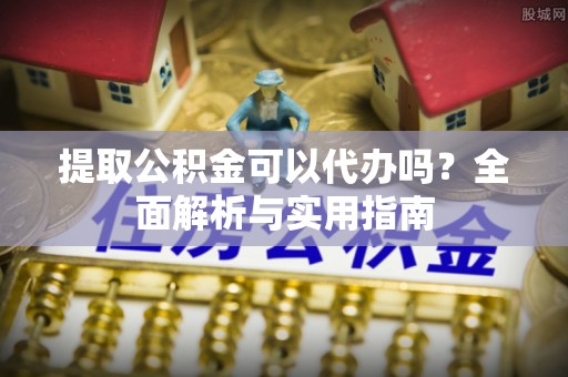 兴文提取公积金可以代办吗？全面解析与实用指南