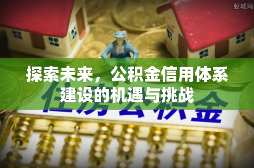 兴文探索未来，公积金信用体系建设的机遇与挑战