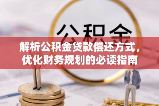 兴文解析公积金贷款偿还方式，优化财务规划的必读指南