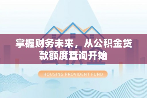 兴文掌握财务未来，从公积金贷款额度查询开始