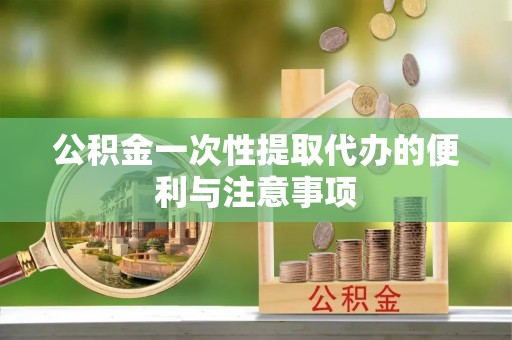 兴文公积金一次性提取代办的便利与注意事项