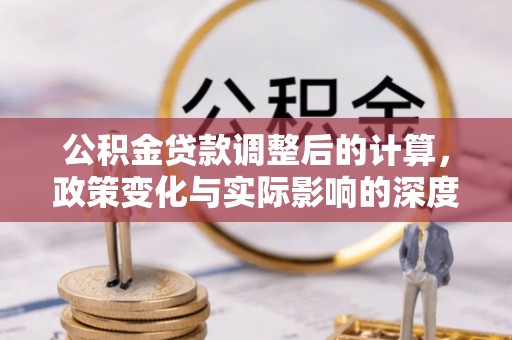 兴文公积金贷款调整后的计算，政策变化与实际影响的深度解析