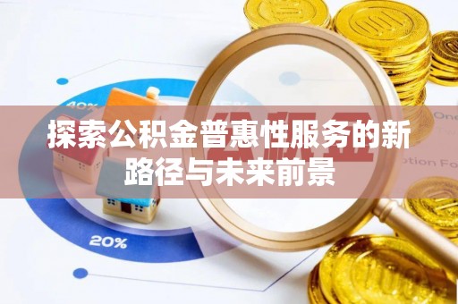 兴文探索公积金普惠性服务的新路径与未来前景