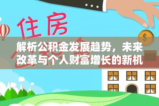兴文解析公积金发展趋势，未来改革与个人财富增长的新机遇