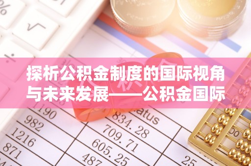 兴文探析公积金制度的国际视角与未来发展——公积金国际比较的新思路