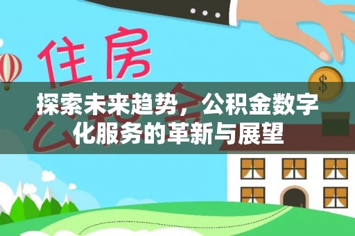 兴文探索未来趋势，公积金数字化服务的革新与展望
