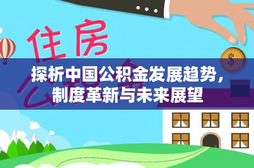 兴文探析中国公积金发展趋势，制度革新与未来展望