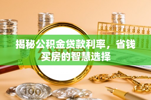 兴文揭秘公积金贷款利率，省钱买房的智慧选择