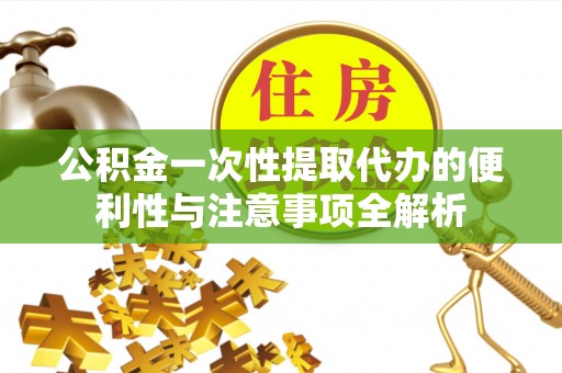 兴文公积金一次性提取代办的便利性与注意事项全解析