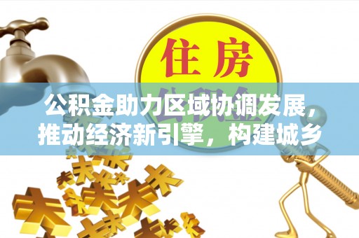 兴文公积金助力区域协调发展，推动经济新引擎，构建城乡一体化新格局