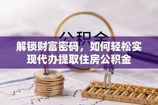 兴文解锁财富密码，如何轻松实现代办提取住房公积金