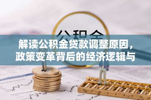 兴文解读公积金贷款调整原因，政策变革背后的经济逻辑与民生影响
