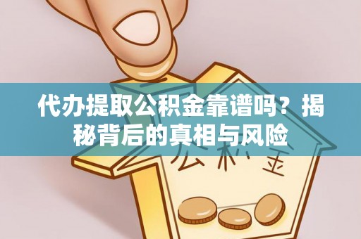 兴文代办提取公积金靠谱吗？揭秘背后的真相与风险