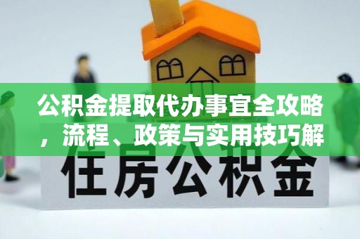 兴文公积金提取代办事宜全攻略，流程、政策与实用技巧解析