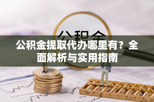 兴文公积金提取代办哪里有？全面解析与实用指南