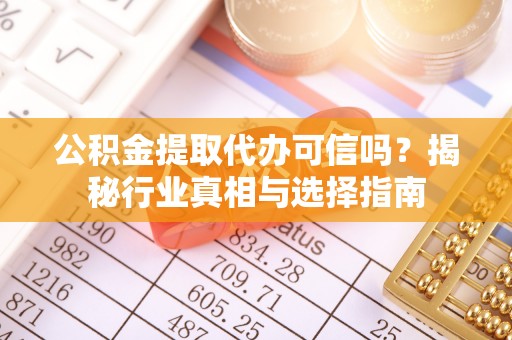 兴文公积金提取代办可信吗？揭秘行业真相与选择指南