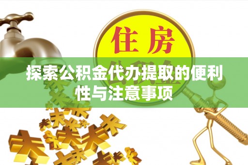 兴文探索公积金代办提取的便利性与注意事项