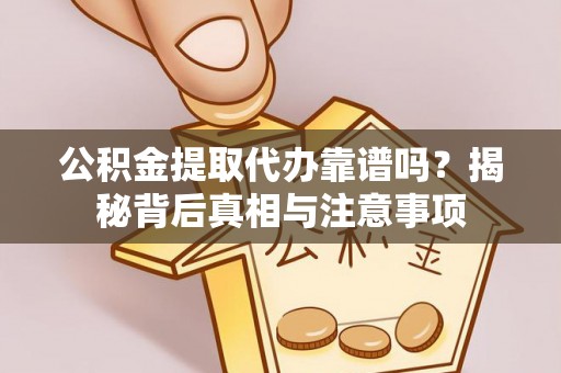 兴文公积金提取代办靠谱吗？揭秘背后真相与注意事项