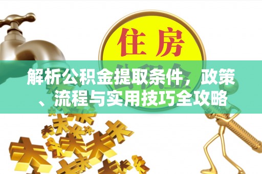 兴文解析公积金提取条件，政策、流程与实用技巧全攻略
