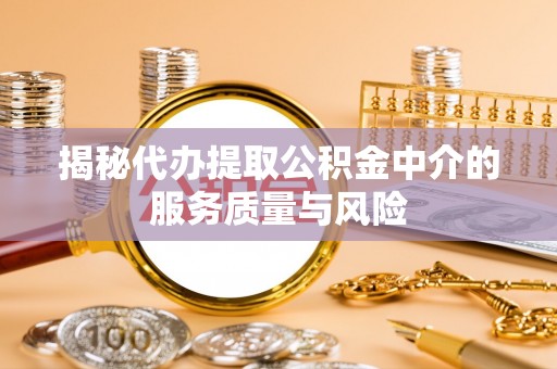 兴文揭秘代办提取公积金中介的服务质量与风险