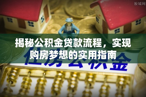 兴文揭秘公积金贷款流程，实现购房梦想的实用指南