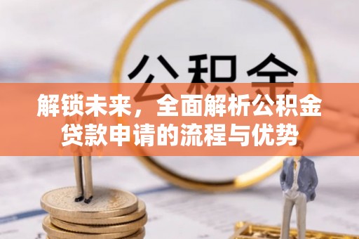 兴文解锁未来，全面解析公积金贷款申请的流程与优势